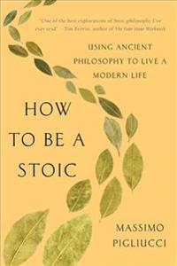 How to Be a Stoic: Using Ancient Philosophy to Live a Modern Life