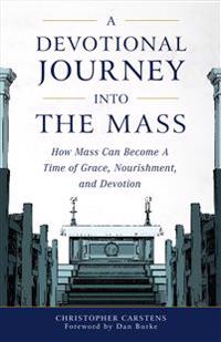 A Devotional Journey Into the Mass: How Mass Can Become a Time of Grace, Nourishment, and Devotion