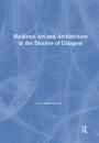 Medieval Art and Architecture in the Diocese of Glasgow