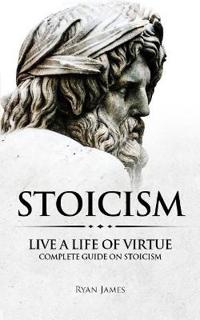 Stoicism: Live a Life of Virtue - Complete Guide on Stoicism