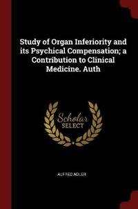 Study of Organ Inferiority and Its Psychical Compensation; A Contribution to Clinical Medicine. Auth