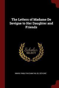 The Letters of Madame de Sevigne to Her Daughter and Friends