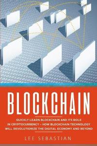 Blockchain: Quickly Learn Blockchain and Its Role in Cryptocurrency - How Blockchain Technology Will Revolutionize the Digital Eco