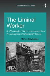 The Liminal Worker: An Ethnography of Work, Unemployment and Precariousness in Contemporary Greece