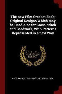 The New Filet Crochet Book; Original Designs Which May Be Used Also for Cross-Stitch and Beadwork, with Patterns Represented in a New Way