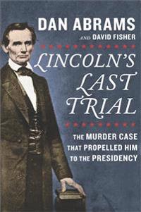 Lincoln's Last Trial: The Murder Case That Propelled Him to the Presidency