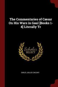 The Commentaries of Caesar on His Wars in Gaul [Books 1-4] Literally Tr