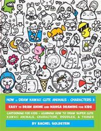 How to Draw Kawaii Cute Animals + Characters 3: Easy to Draw Anime and Manga Drawing for Kids: Cartooning for Kids + Learning How to Draw Super Cute K
