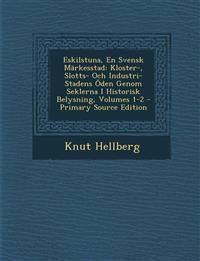 Eskilstuna, En Svensk Märkesstad: Kloster-, Slotts- Och Industri-Stadens Öden Genom Seklerna I Historisk Belysning, Volumes 1-2