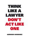 Think Like A Lawyer, Don’t Act Like One