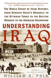 Understanding Iraq: The Whole Sweep of Iraqi History, from Genghis Khan's Mongols to the Ottoman Turks to the British Mandate to the Ameri