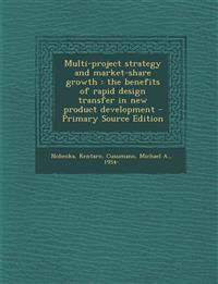 Multi-project strategy and market-share growth : the benefits of rapid design transfer in new product development - Primary Source Edition
