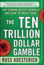 The Ten Trillion Dollar Gamble: The Coming Deficit Debacle and How to Invest Now