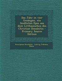 Das Jahr in Vier Gesangen, Ein Landliches Epos Aus Dem Litthauischen Des Christian Donaleitis - Primary Source Edition