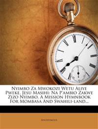 Nyimbo Za Mwokozi Wetu Aliye Pweke, Jesu Masihi: Na P'ambio Zakwe Zizo Nyimbo. A Mission Hymnbook For Mombasa And Swahili-land...