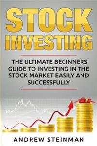 Stock Investing: The Ultimate Beginners Guide to Investing in the Stock Market Easily and Successfully