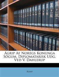 Ágrip Af Noregs Konunga Sögum. Diplomatarisk Udg. Ved V. Dahlerup
