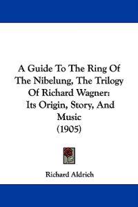 A Guide to the Ring of the Nibelung, the Trilogy of Richard Wagner