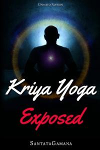 Kriya Yoga Exposed: The Truth about Current Kriya Yoga Gurus, Organizations & Going Beyond Kriya, Contains the Explanation of a Special Te
