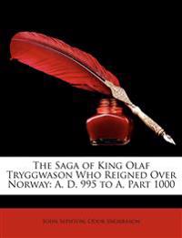 The Saga of King Olaf Tryggwason Who Reigned Over Norway: A. D. 995 to A, Part 1000