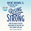 Rising Strong: How the Ability to Reset Transforms the Way We Live, Love, Parent, and Lead