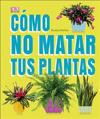 Cómo No Matar Tus Plantas (How Not to Kill Your Houseplant): Consejos Y Cuidados Para Que Tus Plantas de Interior Sobrevivan