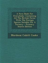 A Fern Book for Everybody: Containing All the British Ferns. with the Foreign Species Suitable for a Fernery - Primary Source Edition