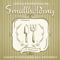 Create and Maintain Your Own Smallholding: A Guide to Sustainable Self-Sufficiency
