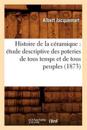 Histoire de la C?ramique: ?tude Descriptive Des Poteries de Tous Temps Et de Tous Peuples (1873)