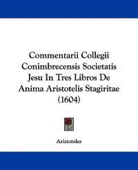 Commentarii Collegii Conimbrecensis Societatis Jesu in Tres Libros De Anima Aristotelis Stagiritae