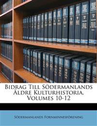Bidrag Till Södermanlands Äldre Kulturhistoria, Volumes 10-12