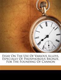 Essay On The Use Of Various Alloys, Especially Of Phosphorous Bronze, For The Founding Of Cannon