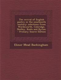 The revival of English poetry in the nineteenth century: selections from Wordsworth, Coleridge, Shelley, Keats and Byron;