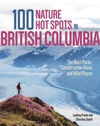 100 Nature Hot Spots in British Columbia: The Best Parks, Conservation Areas and Wild Places