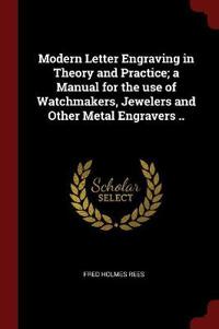 Modern Letter Engraving in Theory and Practice; A Manual for the Use of Watchmakers, Jewelers and Other Metal Engravers ..