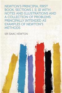 Newton's Principia, First Book, Sections I, II, III With Notes and Illustrations and a Collection of Problems Principally Intended as Examples of Newt