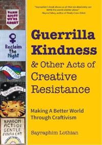 Guerrilla Kindness and Other Acts of Creative Resistance: Making a Better World Through Craftivism