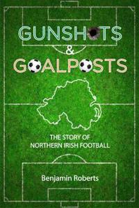 Gunshots & goalposts - the story of northern irish football