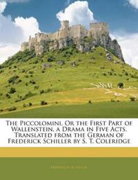 The Piccolomini, Or the First Part of Wallenstein, a Drama in Five Acts. Translated from the German of Frederick Schiller by S. T. Coleridge