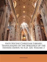 Ante-Nicene Christian Library: Translations of the Writings of the Fathers Down to A.D. 325, Volume 3