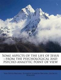 Some aspects of the life of Jesus : from the psychological and psycho-analytic point of view