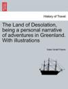 The Land of Desolation, Being a Personal Narrative of Adventures in Greenland. with Illustrations