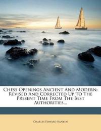 Chess Openings Ancient And Modern: Revised And Corrected Up To The Present Time From The Best Authorities...