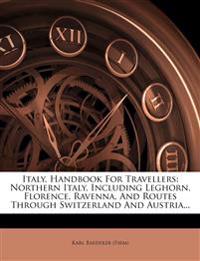 Italy, Handbook for Travellers: Northern Italy, Including Leghorn, Florence, Ravenna, and Routes Through Switzerland and Austria...