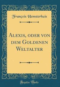 Alexis, oder von dem Goldenen Weltalter (Classic Reprint)