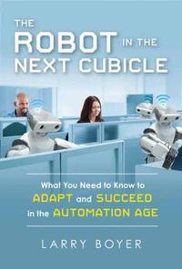 The Robot in the Next Cubicle: What You Need to Know to Adapt and Succeed in the Automation Age