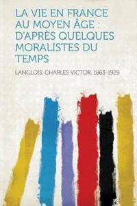 La Vie En France Au Moyen Âge : D'après Quelques Moralistes Du Temps