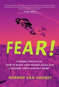 Fear!: Extreme Athletes on How to Reach Your Highest Goals and Overcome Stress and Self Doubt