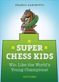 Super Chess Kids: Win Like the World's Young Champions