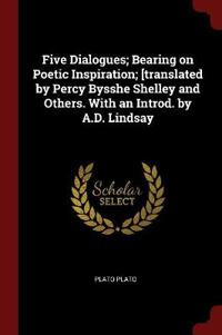 Five Dialogues; Bearing on Poetic Inspiration; [Translated by Percy Bysshe Shelley and Others. with an Introd. by A.D. Lindsay